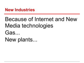 New Industries

Because of Internet and New
Media technologies
Gas...
New plants...
 