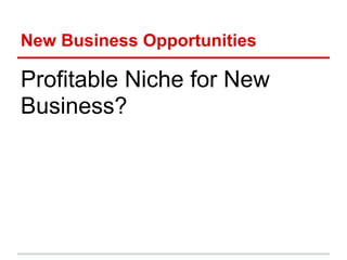 New Business Opportunities

Profitable Niche for New
Business?
 
