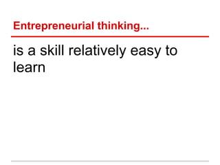 Entrepreneurial thinking...

is a skill relatively easy to
learn
 