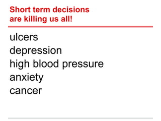 Short term decisions
are killing us all!

ulcers
depression
high blood pressure
anxiety
cancer
 