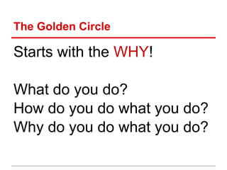 The Golden Circle

Starts with the WHY!

What do you do?
How do you do what you do?
Why do you do what you do?
 