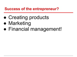 Success of the entrepreneur?

● Creating products
● Marketing
● Financial management!
 