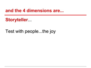 and the 4 dimensions are...

Storyteller...

Test with people...the joy
 