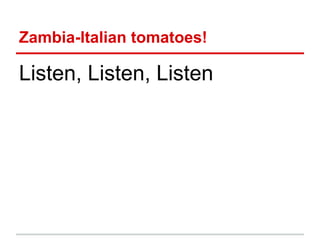 Zambia-Italian tomatoes!

Listen, Listen, Listen
 