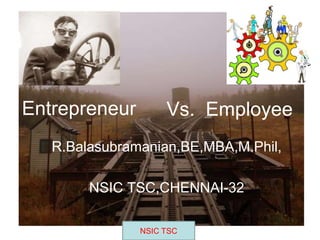 Entrepreneur Vs. Employee
R.Balasubramanian,BE,MBA,M.Phil,
NSIC TSC,CHENNAI-32
NSIC TSC
 