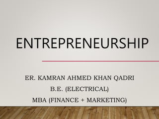 ENTREPRENEURSHIP
ER. KAMRAN AHMED KHAN QADRI
B.E. (ELECTRICAL)
MBA (FINANCE + MARKETING)
 