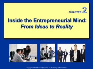 Inside the Entrepreneurial Mind:
From Ideas to Reality
Copyright © 2011 Pearson Education, Inc. Publishing as Prentice Hall
CHAPTER 2
 