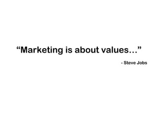“Marketing is about values…”
- Steve Jobs
 