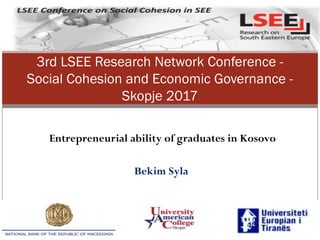 Entrepreneurial ability of graduates in Kosovo
Bekim Syla
3rd LSEE Research Network Conference -
Social Cohesion and Economic Governance -
Skopje 2017
 