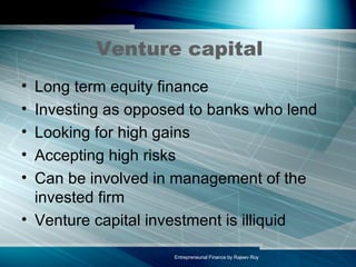 Venture capital Long term equity finance Investing as opposed to banks who lend Looking for high gains Accepting high risks Can be involved in management of the invested firm Venture capital investment is illiquid 