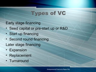 Types of VC Early stage financing Seed capital or pre-start up or R&D  Start up financing Second round financing Later stage financing Expansion Replacement Turnaround  