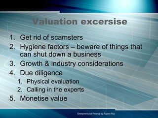 Valuation excersise Get rid of scamsters Hygiene factors – beware of things that can shut down a business Growth & industry considerations Due diligence Physical evaluation Calling in the experts Monetise value 