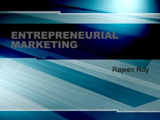 ENTREPRENEURIAL MARKETING Rajeev Roy 