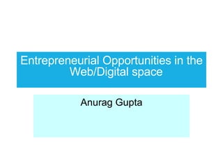 Entrepreneurial Opportunities in the Web/Digital space Anurag Gupta 