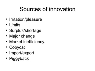 Sources of innovation Irritation/pleasure Limits Surplus/shortage Major change Market inefficiency Copycat Import/export Piggyback 