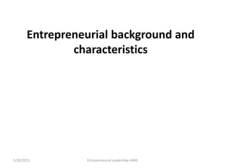 Entrepreneurial background and
characteristics
5/20/2015 Entrepreneurial Leadership-HIMS
 