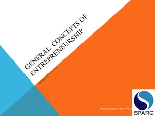 GENERAL
CONCEPTS
OF
ENTREPRENEURSHIP
ENTREPRENEURS, ENTREPRENEURSHIPAND
SM
ALL
BUSINESS
GLOBAL
ENTREPRENEURSHIP
SPARC CONSULTANTS PVT LIMITED
 