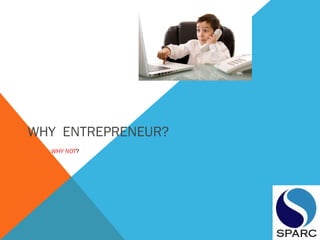 WHY ENTREPRENEUR?
WHY NOT?
 
