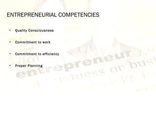 ENTREPRENEURIAL COMPETENCIES
• Quality Consciousness
• Commitment to work
• Commitment to efficiency
• Proper Planning
 