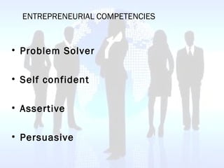 ENTREPRENEURIAL COMPETENCIES
• Problem Solver
• Self confident
• Assertive
• Persuasive
 