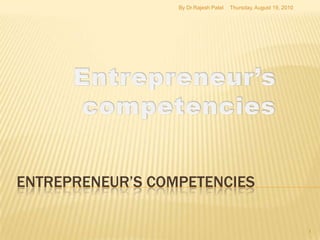 Entrepreneur’s competencies Thursday, August 19, 2010 By Dr.Rajesh Patel 1 Entrepreneur’s  competencies 