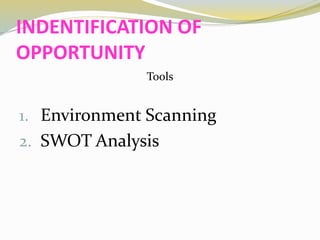 INDENTIFICATION OF
OPPORTUNITY
Tools
1. Environment Scanning
2. SWOT Analysis
 