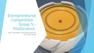 Entrepreneurial
Competition –
Group 5:-
VitalScience
Milen Chandegra, David Tang, Shane de
Cruz, Zain Usman
 