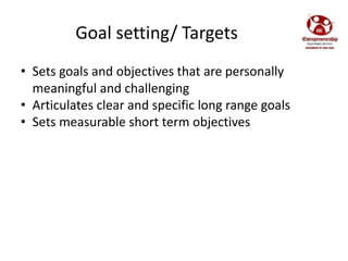 Goal setting/ Targets
• Sets goals and objectives that are personally
meaningful and challenging
• Articulates clear and s...