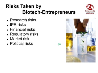 Risks Taken by
Biotech-Entrepreneurs
 Research risks
 IPR risks
 Financial risks
 Regulatory risks
 Market risk
 Pol...