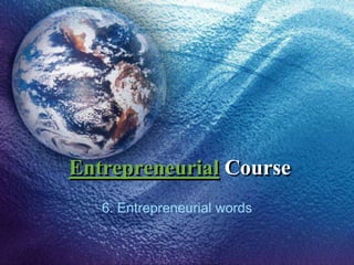 Entrepreneurial Course
6. Entrepreneurial words
 