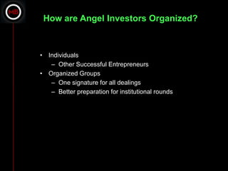 How are Angel Investors Organized?



• Individuals
   – Other Successful Entrepreneurs
• Organized Groups
   – One signature for all dealings
   – Better preparation for institutional rounds
 