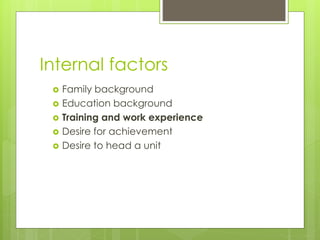 Internal factors
 Family background
 Education background
 Training and work experience
 Desire for achievement
 Desire to head a unit
 