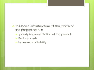  The basic infrastructure at the place of
the project help in
 speedy implementation of the project
 Reduce costs
 Increase profitability
 