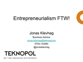 Entrepreneurialism FTW!
Jonas Klevhag
Business Advisor
jonas.klevhag@teknopol.se
0703-123064
@jonasklevhag
 