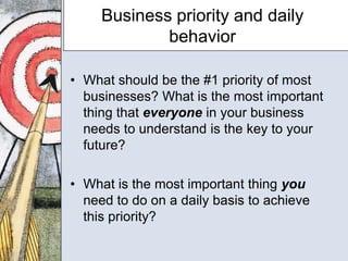 Business priority and daily
             behavior

• What should be the #1 priority of most
  businesses? What is the most...