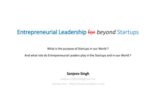 Entrepreneurial Leadership for beyond Startups
What is the purpose of Startups in our World ?
And what role do Entrepreneurial Leaders play in the Startups and in our World ?
Sanjeev Singh
sanjeev.singh910@gmail.com
coming soon - https://itcola.wordpress.com/
 