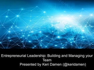 Entrepreneurial Leadership: Building and Managing your
Team
Presented by Keri Damen (@keridamen)
 