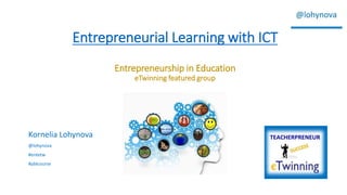 Entrepreneurial Learning with ICT
Entrepreneurship in Education
eTwinning featured group
Kornelia Lohynova
@lohynova
#entetw
#pblcourse
 