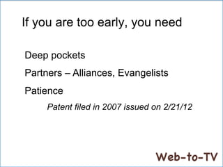 If you are too early, you need
Deep pockets
Partners – Alliances, Evangelists
Patience
Patent filed in 2007 issued on 2/21/12
 