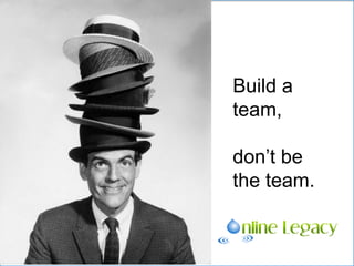 Build a
team,
don’t be
the team.
 