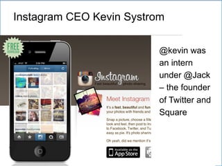 Instagram CEO Kevin Systrom
@kevin was
an intern
under @Jack
– the founder
of Twitter and
Square
 