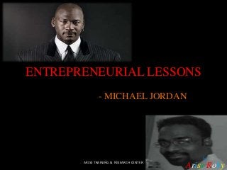 ENTREPRENEURIAL LESSONS
- MICHAEL JORDAN
by
Arise RobyARISE TRAINING & RESEARCH CENTER
 
