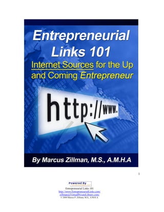 1



       Entrepreneurial Links 101
http://www.EntrepreneurialLinks.com/
 zillman@VirtualPrivateLibrary.com/
 © 2008 Marcus P. Zillman, M.S., A.M.H.A.
 