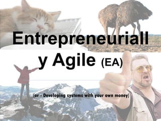 (or - Developing systems with your own money)
Entrepreneurially
Agile
 
