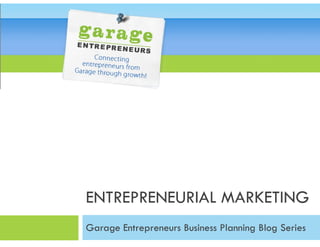 ENTREPRENEURIAL MARKETING
Garage Entrepreneurs Business Planning Blog Series
 