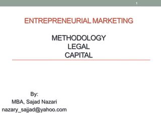 ENTREPRENEURIAL MARKETING
METHODOLOGY
LEGAL
CAPITAL
By:
MBA, Sajad Nazari
nazary_sajjad@yahoo.com
1
 