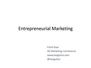 Entrepreneurial Marketing

Frank Days
VP, Marketing, Correlsense

www.tangyslice.com
@tangyslice

 
