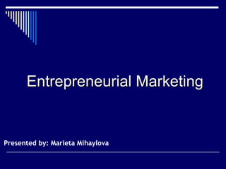 Entrepreneurial MarketingEntrepreneurial Marketing
Presented by: Marieta Mihaylova
 