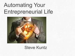 Automating Your
Entrepreneurial Life
Steve Kuntz
 