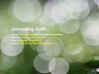 Interesting stuffs…Twitter: @mrshananto(for your financial welfare)Articles: ‘Free!’ by Chris AndersonBlog: sethgodin.typepad.comMovie: Walt Disney ‘Meet the Robinsons’